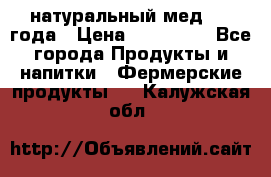 натуральный мед 2017года › Цена ­ 270-330 - Все города Продукты и напитки » Фермерские продукты   . Калужская обл.